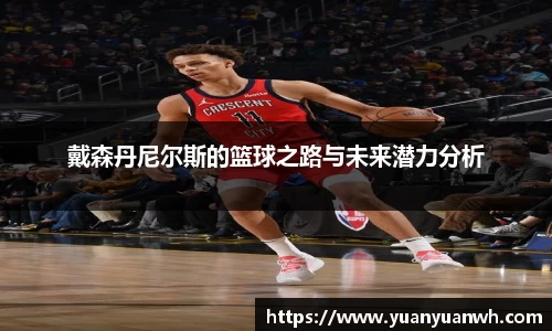 戴森丹尼尔斯的篮球之路与未来潜力分析