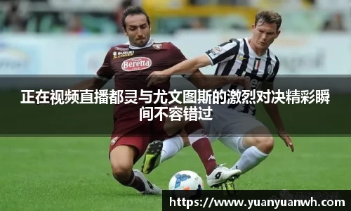 正在视频直播都灵与尤文图斯的激烈对决精彩瞬间不容错过