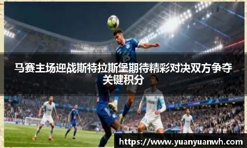 马赛主场迎战斯特拉斯堡期待精彩对决双方争夺关键积分