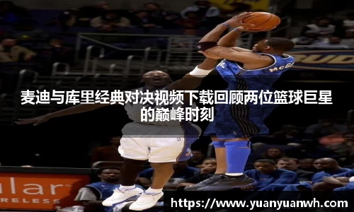 麦迪与库里经典对决视频下载回顾两位篮球巨星的巅峰时刻